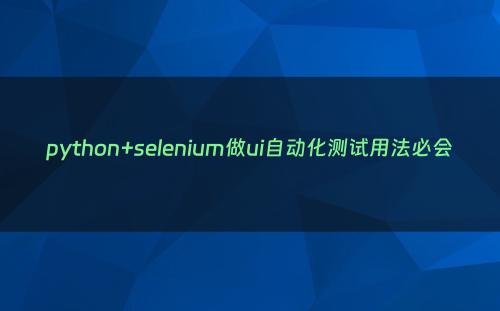 python+selenium做ui自动化测试用法必会
