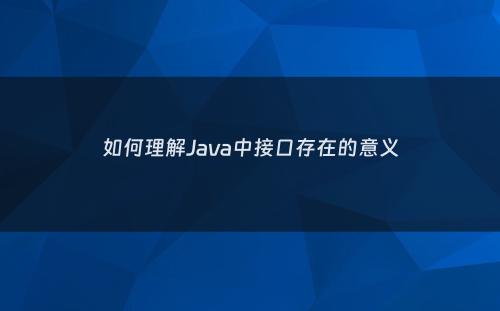 如何理解Java中接口存在的意义