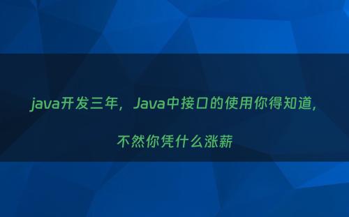 java开发三年，Java中接口的使用你得知道，不然你凭什么涨薪