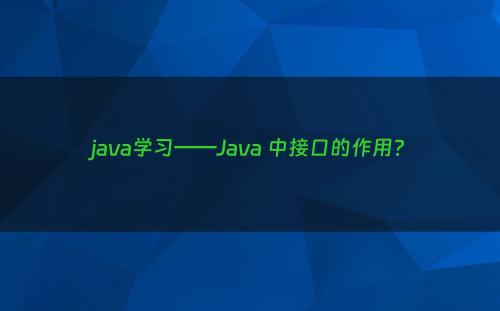 java学习——Java 中接口的作用?