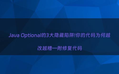 Java Optional的3大隐藏陷阱!你的代码为何越改越糟—附修复代码