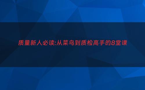 质量新人必读:从菜鸟到质检高手的8堂课