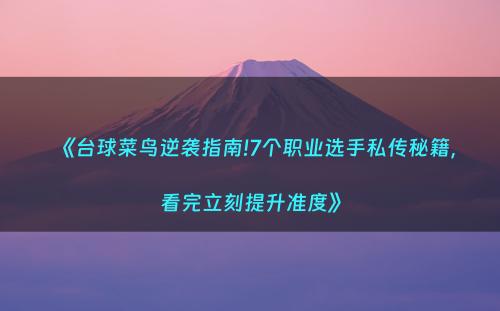 《台球菜鸟逆袭指南!7个职业选手私传秘籍，看完立刻提升准度》