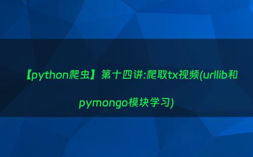 【python爬虫】第十四讲:爬取tx视频(urllib和pymongo模块学习)