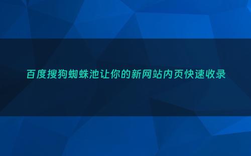 百度搜狗蜘蛛池让你的新网站内页快速收录