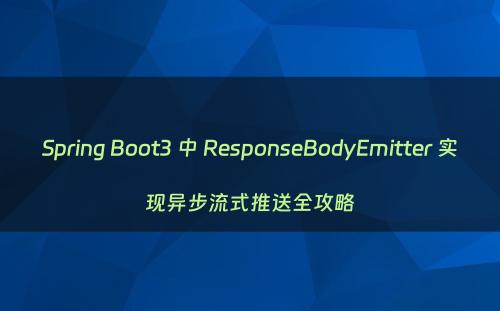 Spring Boot3 中 ResponseBodyEmitter 实现异步流式推送全攻略