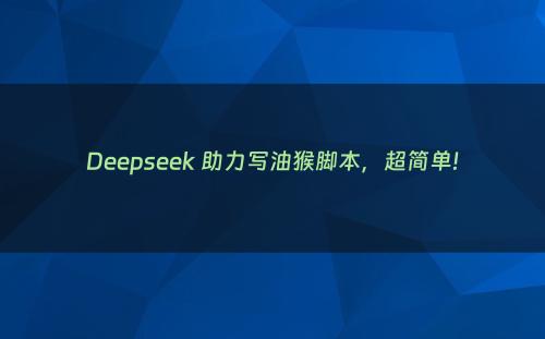 Deepseek 助力写油猴脚本，超简单!