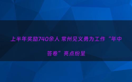 上半年奖励740余人 常州见义勇为工作“年中答卷”亮点纷呈