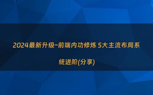 2024最新升级–前端内功修炼 5大主流布局系统进阶(分享)