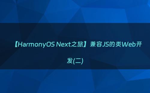 【HarmonyOS Next之旅】兼容JS的类Web开发(二)