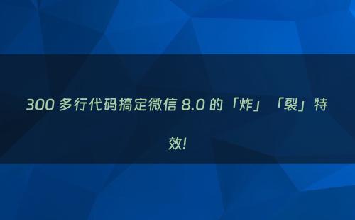 300 多行代码搞定微信 8.0 的「炸」「裂」特效!