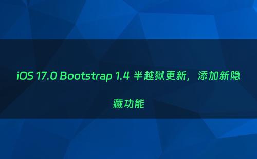iOS 17.0 Bootstrap 1.4 半越狱更新，添加新隐藏功能