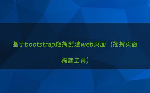 基于bootstrap拖拽创建web页面（拖拽页面构建工具）