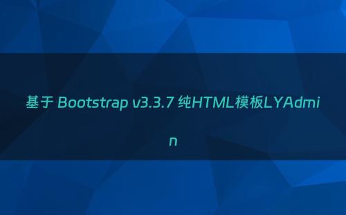 基于 Bootstrap v3.3.7 纯HTML模板LYAdmin