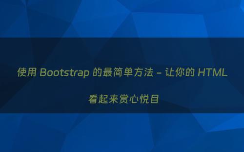 使用 Bootstrap 的最简单方法 - 让你的 HTML 看起来赏心悦目