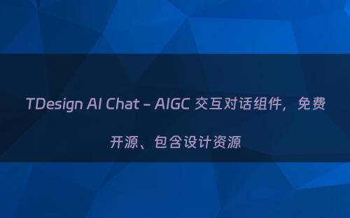 TDesign AI Chat - AIGC 交互对话组件，免费开源、包含设计资源