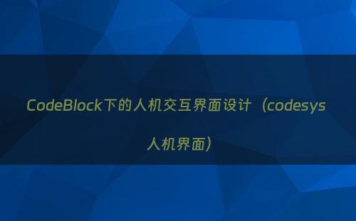 CodeBlock下的人机交互界面设计（codesys 人机界面）