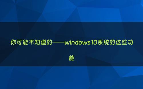 你可能不知道的——windows10系统的这些功能