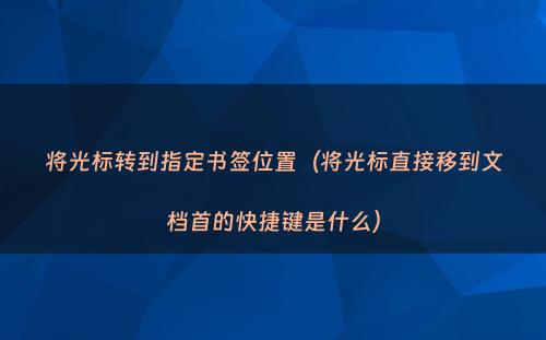 将光标转到指定书签位置（将光标直接移到文档首的快捷键是什么）