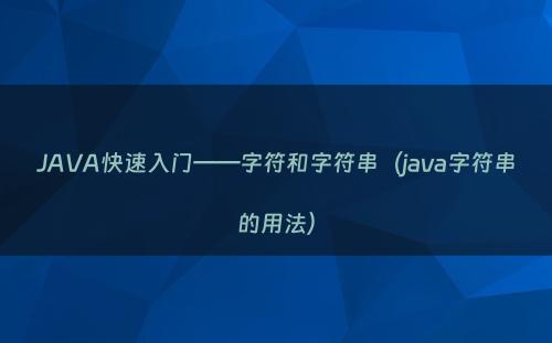 JAVA快速入门——字符和字符串（java字符串的用法）