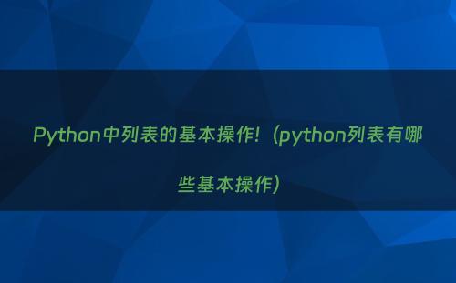 Python中列表的基本操作!（python列表有哪些基本操作）