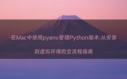 在Mac中使用pyenv管理Python版本:从安装到虚拟环境的全流程指南