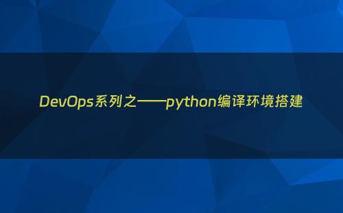 DevOps系列之——python编译环境搭建