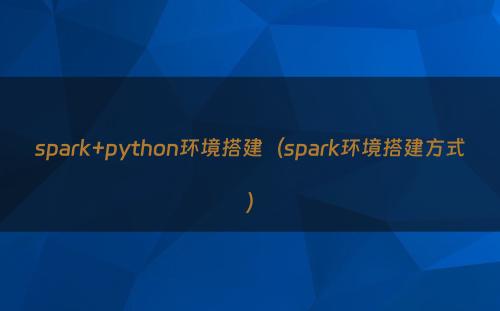 spark+python环境搭建（spark环境搭建方式）