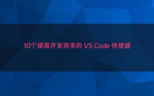 10个提高开发效率的 VS Code 快捷键
