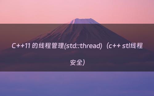 C++11 的线程管理(std::thread)（c++ stl线程安全）