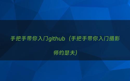手把手带你入门github（手把手带你入门摄影师约瑟夫）