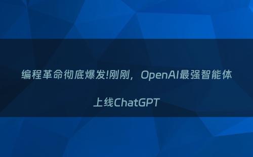编程革命彻底爆发!刚刚，OpenAI最强智能体上线ChatGPT