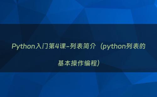 Python入门第4课-列表简介（python列表的基本操作编程）