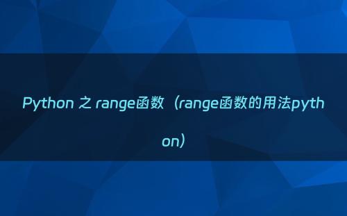 Python 之 range函数（range函数的用法python）