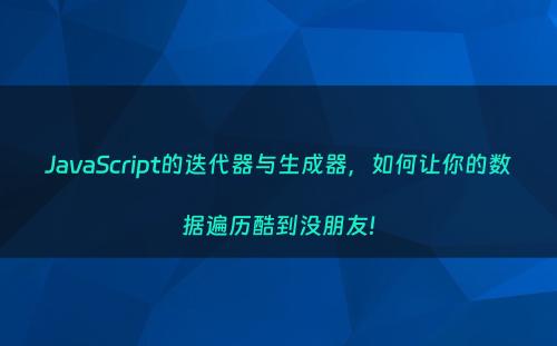 JavaScript的迭代器与生成器，如何让你的数据遍历酷到没朋友!