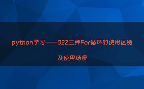 python学习——022三种For循环的使用区别及使用场景