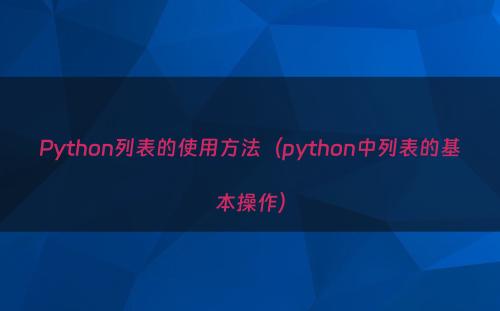 Python列表的使用方法（python中列表的基本操作）