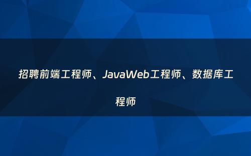 招聘前端工程师、JavaWeb工程师、数据库工程师