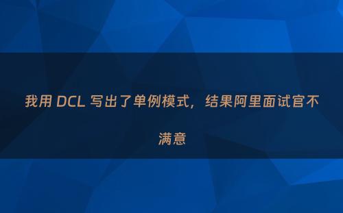 我用 DCL 写出了单例模式，结果阿里面试官不满意
