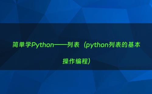 简单学Python——列表（python列表的基本操作编程）