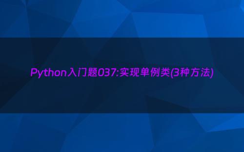 Python入门题037:实现单例类(3种方法)