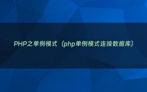 PHP之单例模式（php单例模式连接数据库）