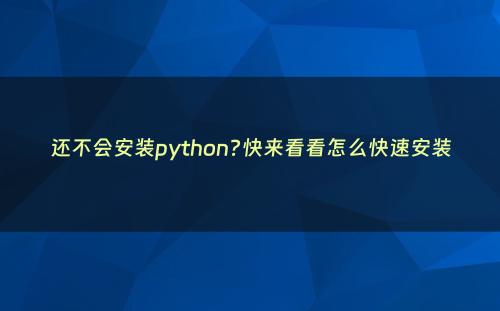 还不会安装python?快来看看怎么快速安装