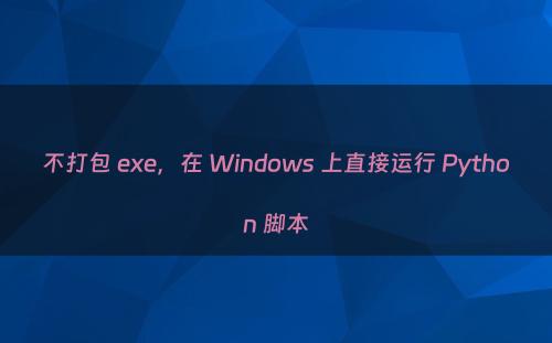 不打包 exe，在 Windows 上直接运行 Python 脚本