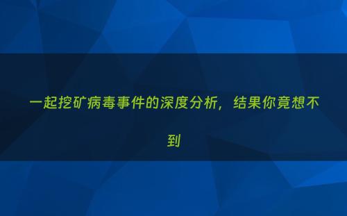 一起挖矿病毒事件的深度分析，结果你竟想不到