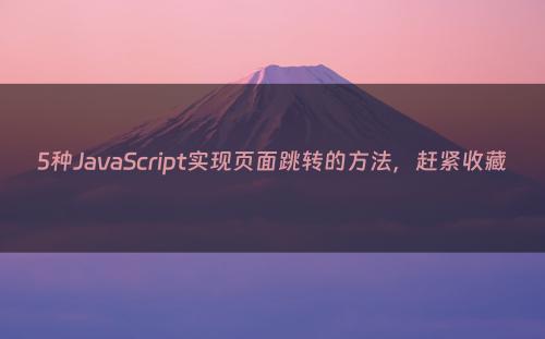 5种JavaScript实现页面跳转的方法，赶紧收藏