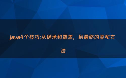 java4个技巧:从继承和覆盖，到最终的类和方法