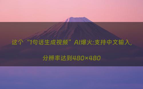 这个“1句话生成视频”AI爆火:支持中文输入，分辨率达到480×480