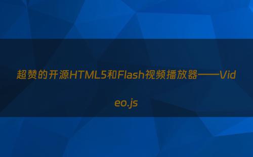 超赞的开源HTML5和Flash视频播放器——Video.js
