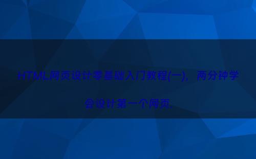 HTML网页设计零基础入门教程(一)，两分钟学会设计第一个网页.